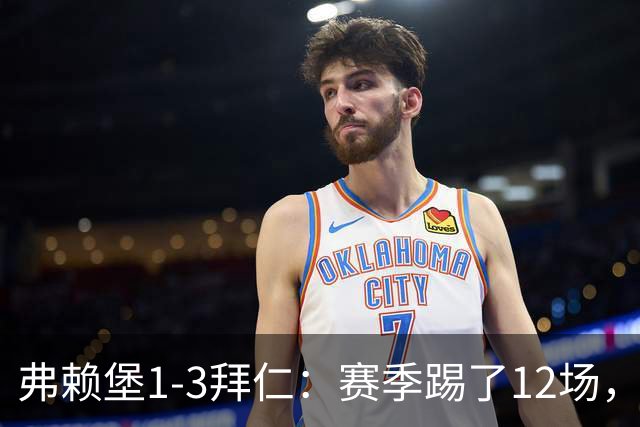 弗赖堡1-3拜仁：赛季踢了12场，这竟然是拜仁最大的客场赢球比分