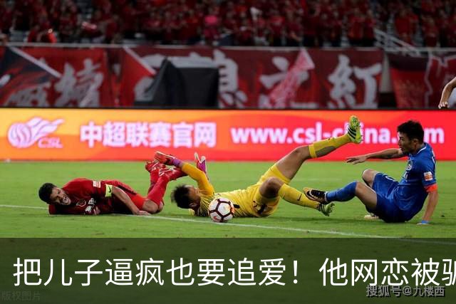 把儿子逼疯也要追爱！他网恋被骗50万刀，还不断反转刷新下限