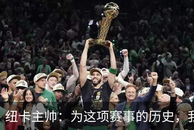 纽卡主帅：为这项赛事的历史，我们要派最强阵容